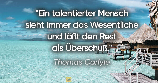 Thomas Carlyle Zitat: "Ein talentierter Mensch sieht immer das
Wesentliche und läßt..."