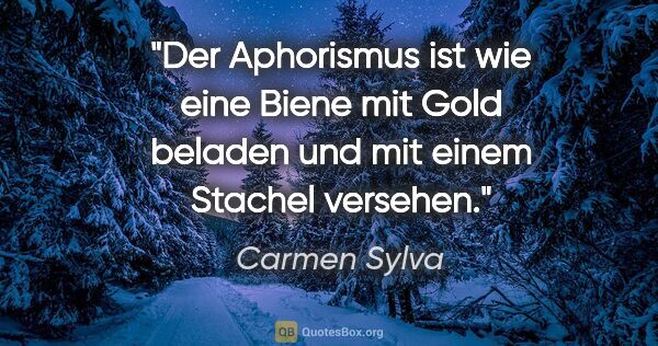 Carmen Sylva Zitat: "Der Aphorismus ist wie eine Biene mit Gold beladen
und mit..."