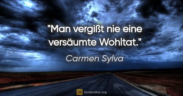 Carmen Sylva Zitat: "Man vergißt nie eine versäumte Wohltat."