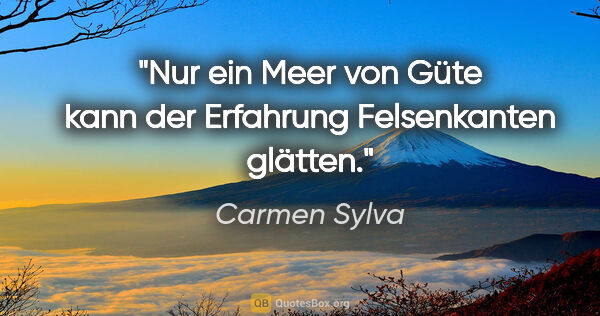Carmen Sylva Zitat: "Nur ein Meer von Güte kann der Erfahrung Felsenkanten glätten."