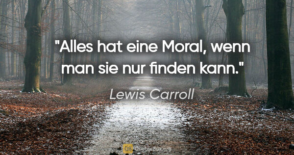 Lewis Carroll Zitat: "Alles hat eine Moral, wenn man sie nur finden kann."
