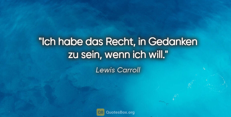 Lewis Carroll Zitat: "Ich habe das Recht, in Gedanken zu sein, wenn ich will."