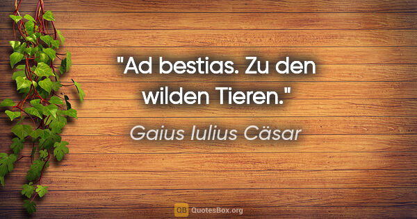 Gaius Iulius Cäsar Zitat: "Ad bestias.
Zu den wilden Tieren."