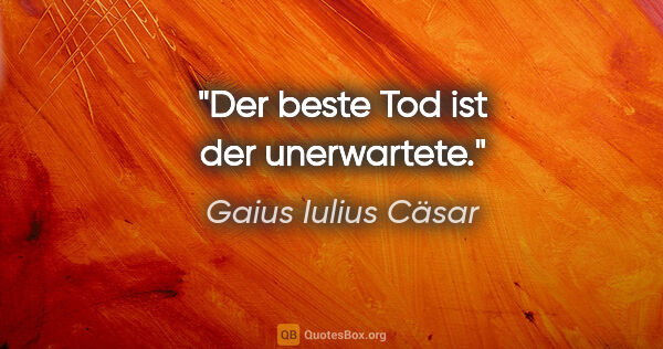 Gaius Iulius Cäsar Zitat: "Der beste Tod ist der unerwartete."