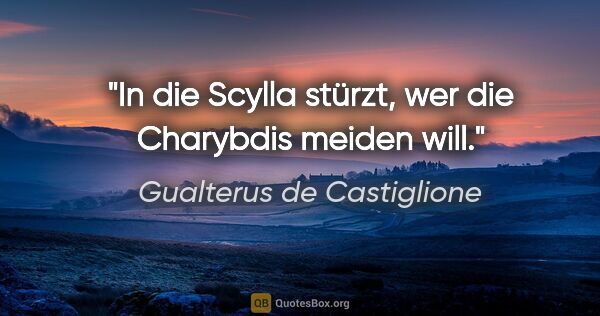 Gualterus de Castiglione Zitat: "In die Scylla stürzt, wer die Charybdis meiden will."