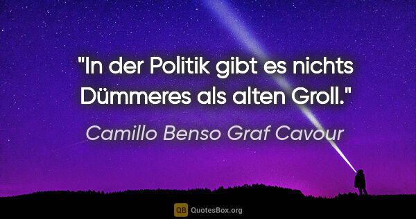 Camillo Benso Graf Cavour Zitat: "In der Politik gibt es nichts Dümmeres als alten Groll."