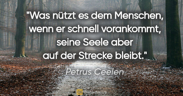 Petrus Ceelen Zitat: "Was nützt es dem Menschen, wenn er schnell vorankommt,
seine..."