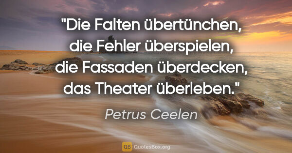 Petrus Ceelen Zitat: "Die Falten übertünchen, die Fehler überspielen, die Fassaden..."