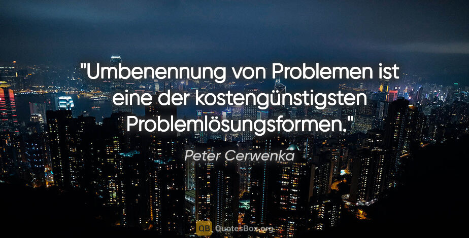 Peter Cerwenka Zitat: "Umbenennung von Problemen ist eine der kostengünstigsten..."