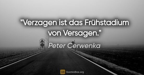 Peter Cerwenka Zitat: "Verzagen ist das Frühstadium von Versagen."