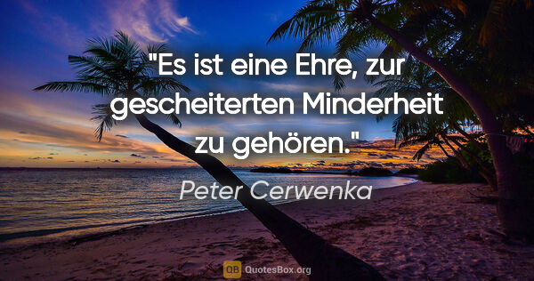 Peter Cerwenka Zitat: "Es ist eine Ehre, zur gescheiterten Minderheit zu gehören."