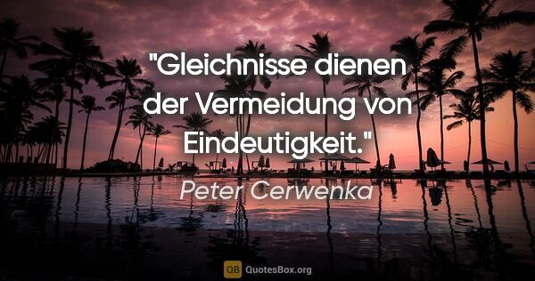 Peter Cerwenka Zitat: "Gleichnisse dienen der Vermeidung von Eindeutigkeit."