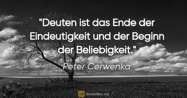 Peter Cerwenka Zitat: "Deuten ist das Ende der Eindeutigkeit
und der Beginn der..."