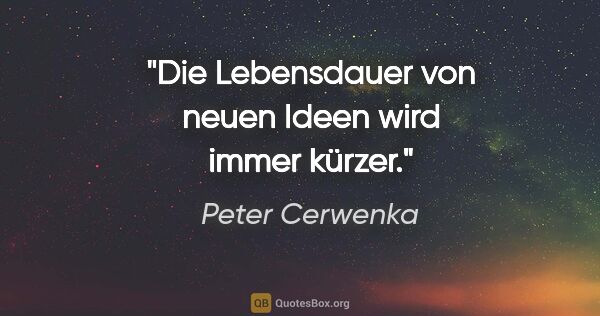 Peter Cerwenka Zitat: "Die Lebensdauer von neuen Ideen wird immer kürzer."