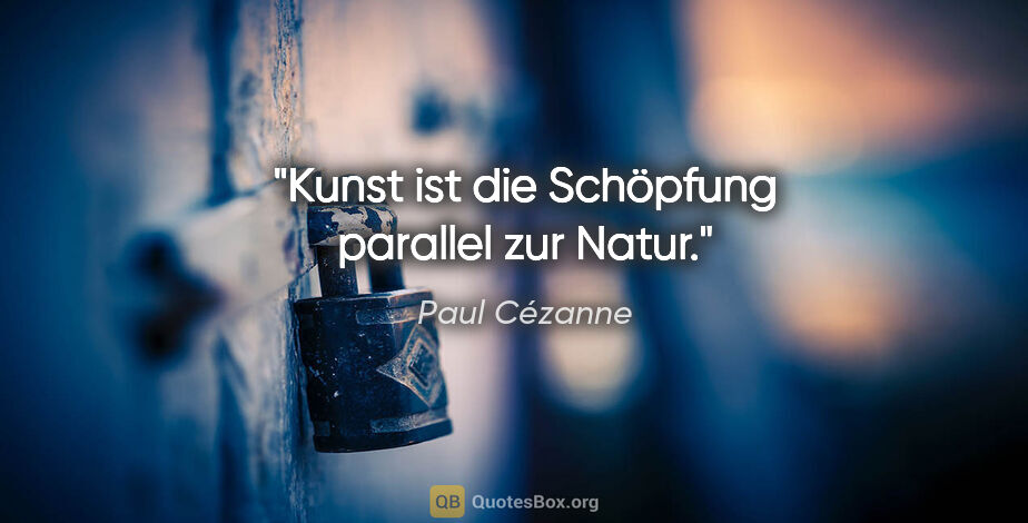 Paul Cézanne Zitat: "Kunst ist die Schöpfung parallel zur Natur."