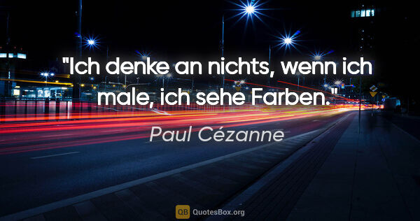 Paul Cézanne Zitat: "Ich denke an nichts, wenn ich male, ich sehe Farben."