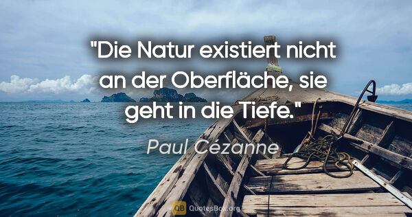 Paul Cézanne Zitat: "Die Natur existiert nicht an der Oberfläche, sie geht in die..."