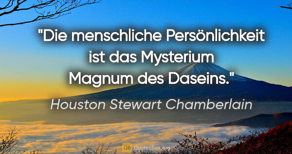 Houston Stewart Chamberlain Zitat: "Die menschliche Persönlichkeit ist das Mysterium Magnum des..."