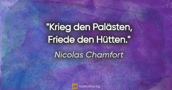 Nicolas Chamfort Zitat: "Krieg den Palästen, Friede den Hütten."