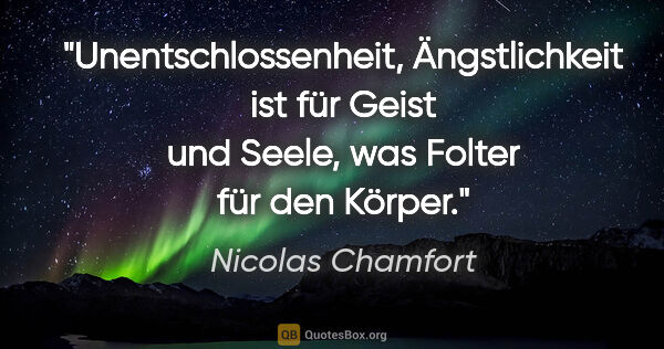 Nicolas Chamfort Zitat: "Unentschlossenheit, Ängstlichkeit ist für Geist und Seele, was..."