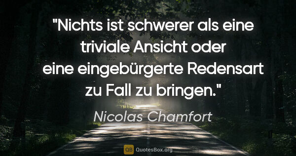 Nicolas Chamfort Zitat: "Nichts ist schwerer als eine triviale Ansicht oder eine..."