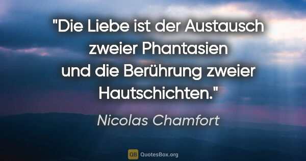Nicolas Chamfort Zitat: "Die Liebe ist der Austausch zweier Phantasien und die..."