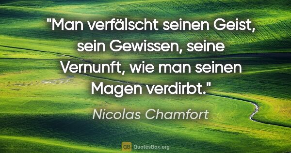 Nicolas Chamfort Zitat: "Man verfälscht seinen Geist, sein Gewissen, seine Vernunft,..."