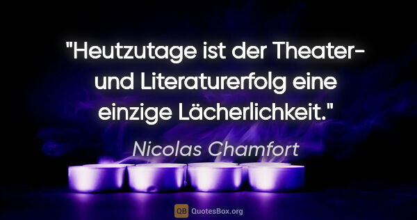 Nicolas Chamfort Zitat: "Heutzutage ist der Theater- und Literaturerfolg eine einzige..."