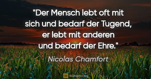 Nicolas Chamfort Zitat: "Der Mensch lebt oft mit sich und bedarf der Tugend,
er lebt..."
