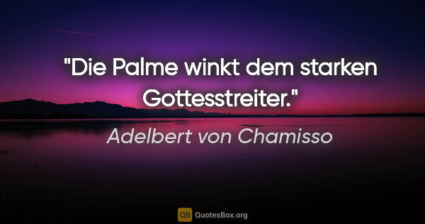 Adelbert von Chamisso Zitat: "Die Palme winkt dem starken Gottesstreiter."