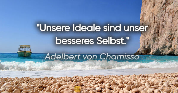 Adelbert von Chamisso Zitat: "Unsere Ideale sind unser besseres Selbst."