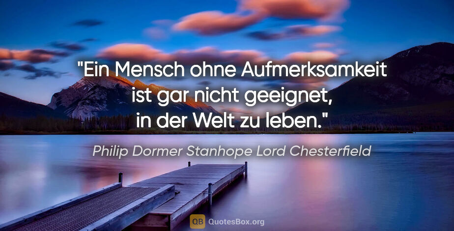 Philip Dormer Stanhope Lord Chesterfield Zitat: "Ein Mensch ohne Aufmerksamkeit ist gar nicht geeignet,
in der..."