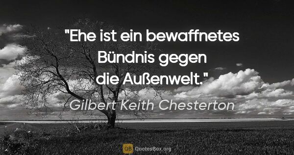 Gilbert Keith Chesterton Zitat: "Ehe ist ein bewaffnetes Bündnis gegen die Außenwelt."