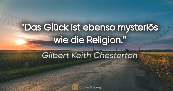 Gilbert Keith Chesterton Zitat: "Das Glück ist ebenso mysteriös wie die Religion."