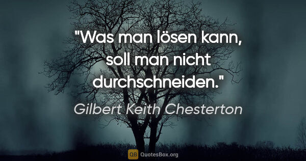 Gilbert Keith Chesterton Zitat: "Was man lösen kann, soll man nicht durchschneiden."