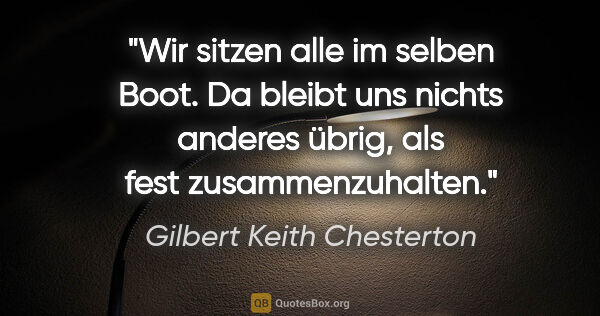 Gilbert Keith Chesterton Zitat: "Wir sitzen alle im selben Boot. Da bleibt uns nichts anderes..."
