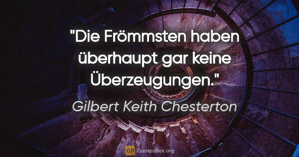 Gilbert Keith Chesterton Zitat: "Die Frömmsten haben überhaupt gar keine Überzeugungen."