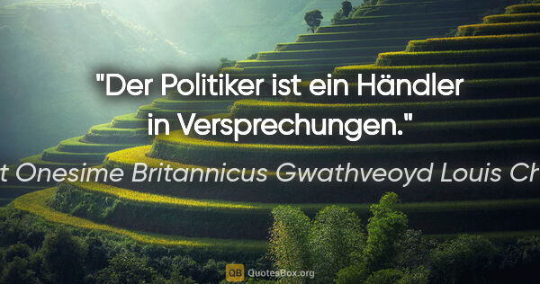 Albert Onesime Britannicus Gwathveoyd Louis Chevalier Zitat: "Der Politiker ist ein Händler in Versprechungen."