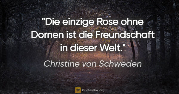 Christine von Schweden Zitat: "Die einzige Rose ohne Dornen ist die Freundschaft in dieser Welt."