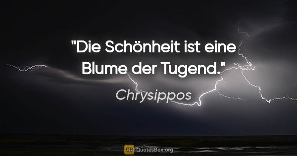 Chrysippos Zitat: "Die Schönheit ist eine Blume der Tugend."