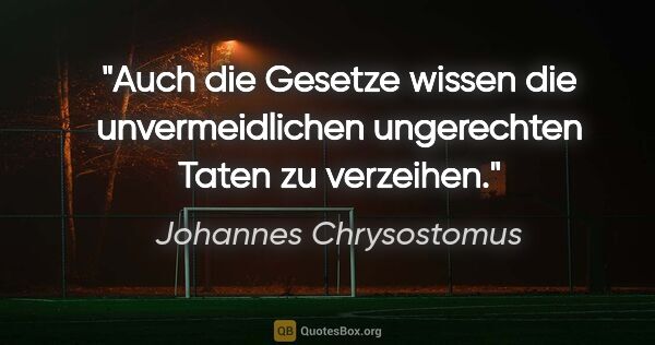 Johannes Chrysostomus Zitat: "Auch die Gesetze wissen die unvermeidlichen ungerechten Taten..."