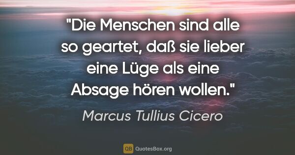 Marcus Tullius Cicero Zitat: "Die Menschen sind alle so geartet, daß sie lieber eine Lüge..."