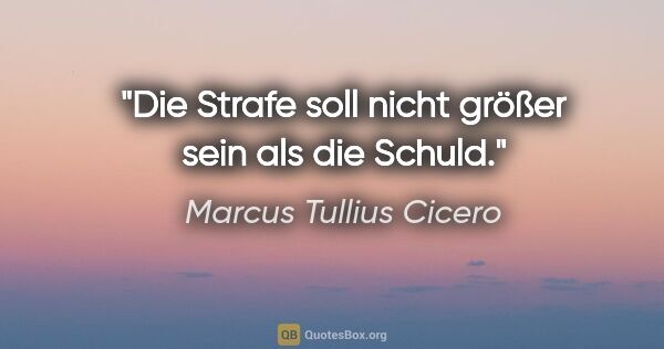Marcus Tullius Cicero Zitat: "Die Strafe soll nicht größer sein als die Schuld."