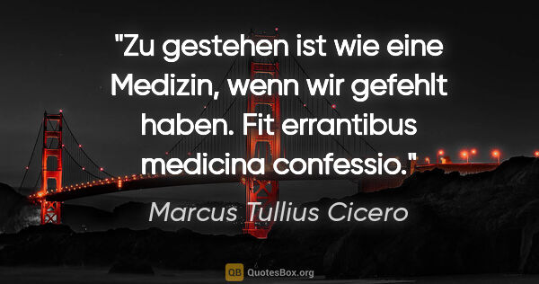 Marcus Tullius Cicero Zitat: "Zu gestehen ist wie eine Medizin, wenn wir gefehlt haben.
Fit..."