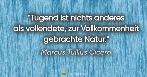 Marcus Tullius Cicero Zitat: "Tugend ist nichts anderes als vollendete, zur Vollkommenheit..."
