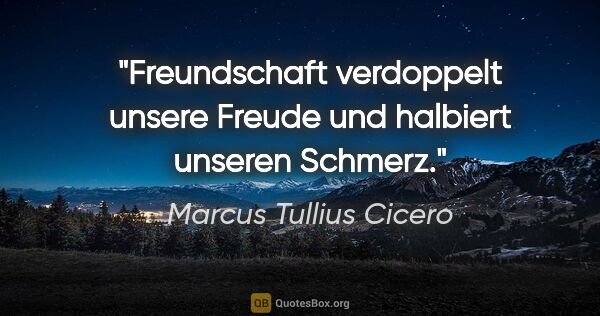 Marcus Tullius Cicero Zitat: "Freundschaft verdoppelt unsere Freude und halbiert unseren..."