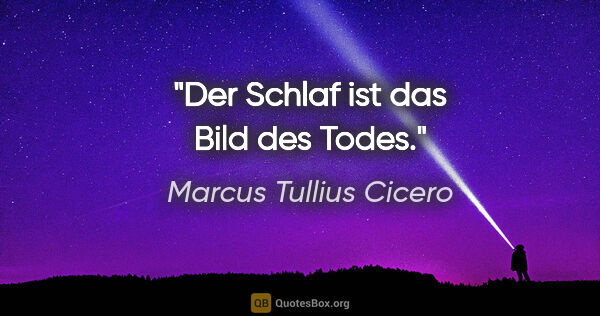 Marcus Tullius Cicero Zitat: "Der Schlaf ist das Bild des Todes."