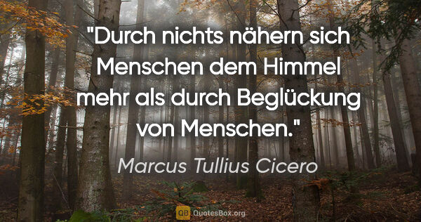 Marcus Tullius Cicero Zitat: "Durch nichts nähern sich Menschen dem Himmel mehr als durch..."