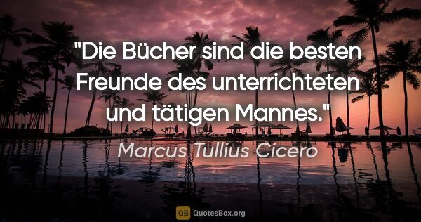 Marcus Tullius Cicero Zitat: "Die Bücher sind die besten Freunde des unterrichteten und..."