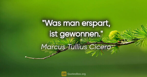 Marcus Tullius Cicero Zitat: "Was man erspart, ist gewonnen."